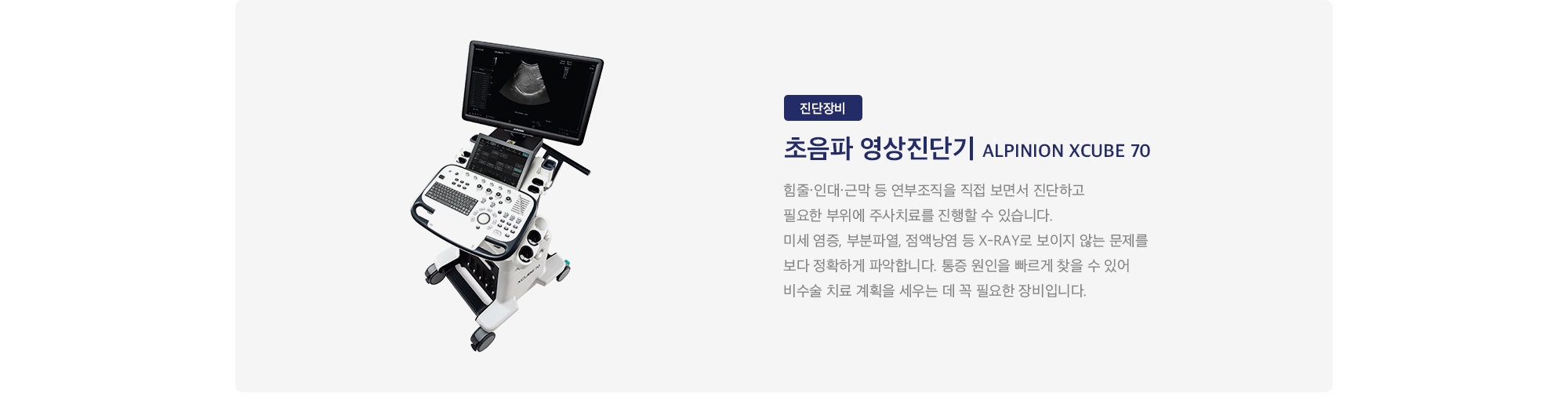 초음파 영상진단기 Alpinion XCUBE 70 : 
        힘줄·인대·근막 등 연부조직을 직접 보면서 진단하고 필요한 부위에 주사치료를 진행할 수 있습니다. 미세 염증, 부분파열, 점액낭염 등 X-ray로 보이지 않는 문제를 보다 정확하게 파악합니다. 통증 원인을 빠르게 찾을 수 있어 비수술 치료 계획을 세우는 데 꼭 필요한 장비입니다.
    