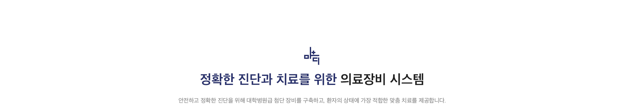 [정확한 진단과 치료를 위한 의료장비 시스템] 안전하고 정확한 진단을 위해 대학병원급 첨단 장비를 구축하고, 환자의 상태에 가장 적합한 맞춤 치료를 제공합니다.
